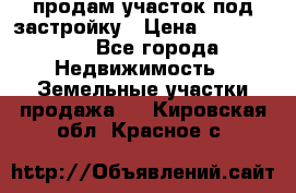 продам участок под застройку › Цена ­ 2 600 000 - Все города Недвижимость » Земельные участки продажа   . Кировская обл.,Красное с.